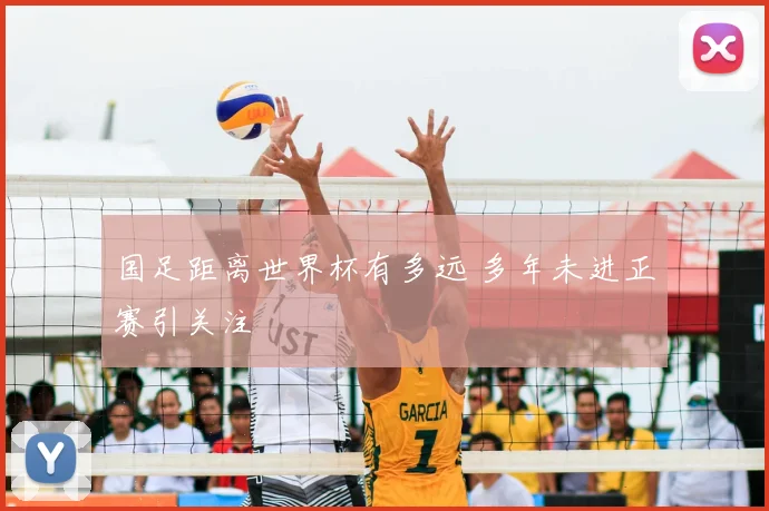 国足距离世界杯有多远 多年未进正赛引关注