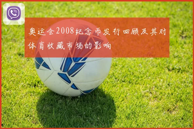 奥运会2008纪念币发行回顾及其对体育收藏市场的影响