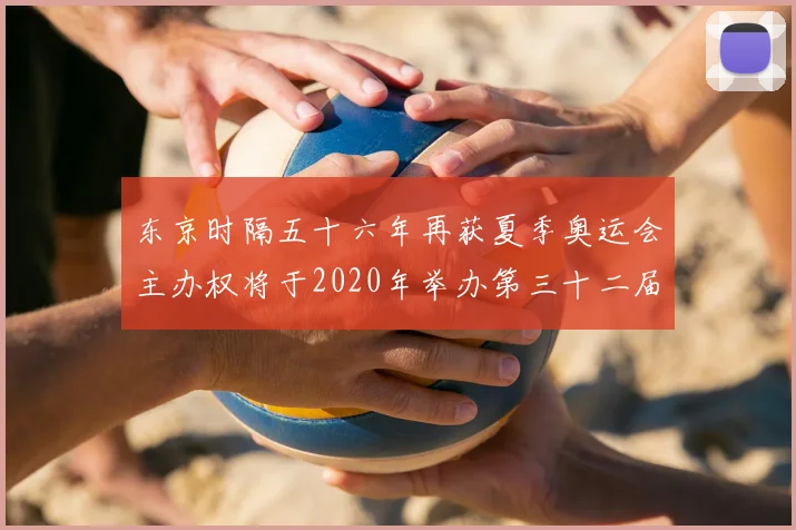 东京时隔五十六年再获夏季奥运会主办权将于2020年举办第三十二届赛事