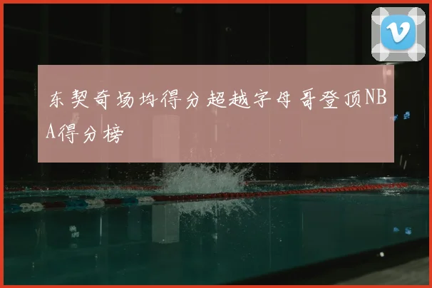 东契奇场均得分超越字母哥登顶NBA得分榜