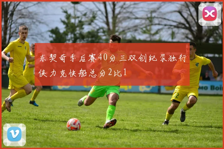 东契奇季后赛40分三双创纪录独行侠力克快船总分2比1