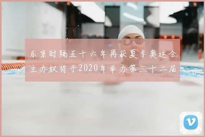 东京时隔五十六年再获夏季奥运会主办权将于2020年举办第三十二届赛事