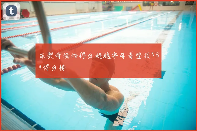 东契奇场均得分超越字母哥登顶NBA得分榜