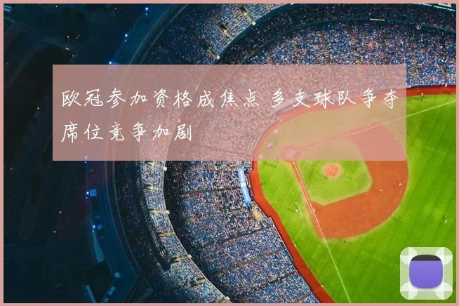 欧冠参加资格成焦点 多支球队争夺席位竞争加剧