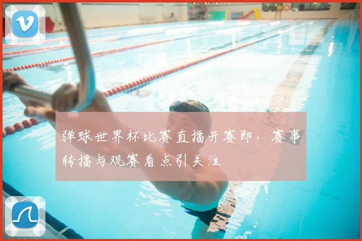 弹球世界杯比赛直播开赛即，赛事转播与观赛看点引关注
