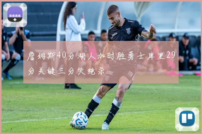詹姆斯40分湖人加时胜勇士库里29分关键三分失绝杀