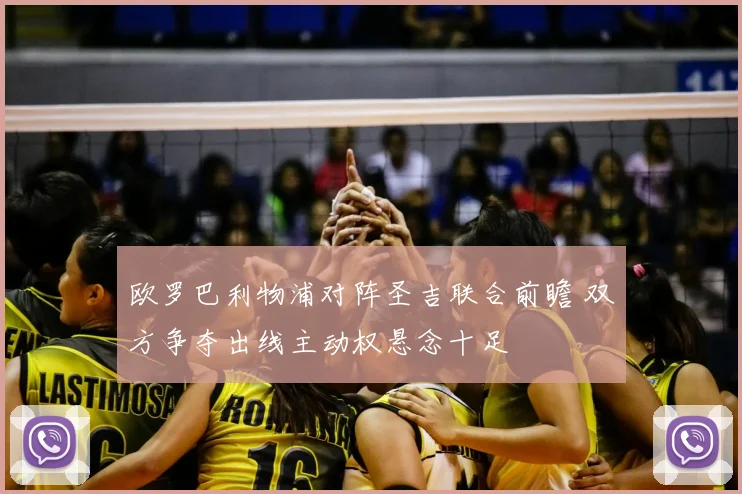 欧罗巴利物浦对阵圣吉联合前瞻 双方争夺出线主动权悬念十足