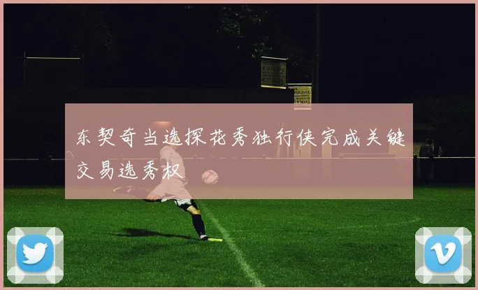 东契奇当选探花秀独行侠完成关键交易选秀权