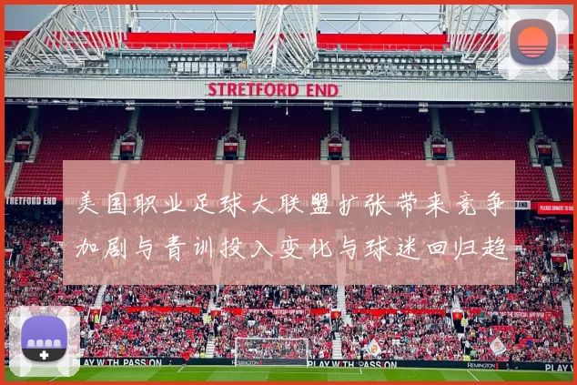 美国职业足球大联盟扩张带来竞争加剧与青训投入变化与球迷回归趋势
