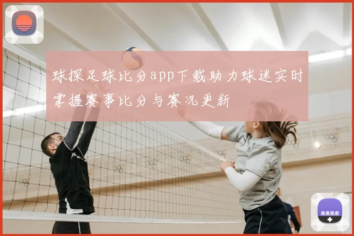 球探足球比分app下载助力球迷实时掌握赛事比分与赛况更新