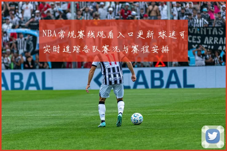 NBA常规赛线观看入口更新 球迷可实时追踪各队赛况与赛程安排