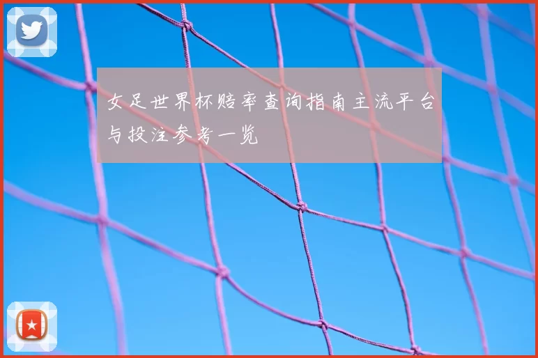 女足世界杯赔率查询指南主流平台与投注参考一览