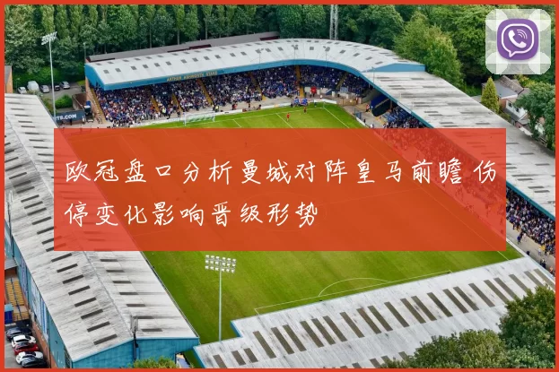 欧冠盘口分析曼城对阵皇马前瞻 伤停变化影响晋级形势