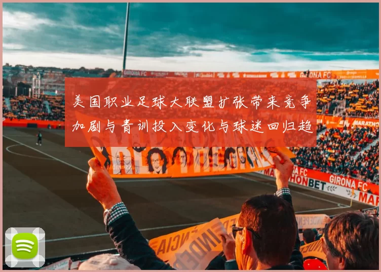 美国职业足球大联盟扩张带来竞争加剧与青训投入变化与球迷回归趋势