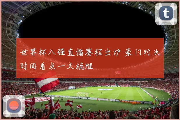 世界杯八强直播赛程出炉 豪门对决时间看点一文梳理