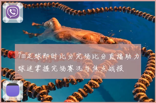 7m足球即时比分完场比分直播助力球迷掌握完场赛况与焦点战报