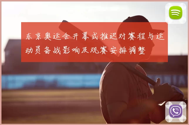 东京奥运会开幕式推迟对赛程与运动员备战影响及观赛安排调整