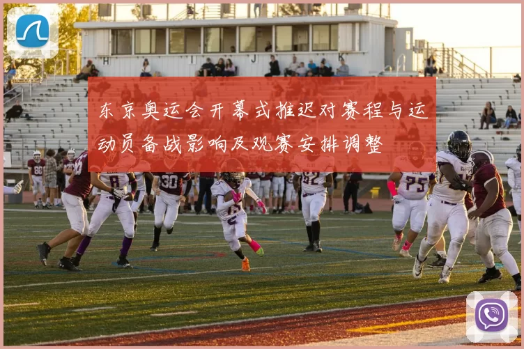 东京奥运会开幕式推迟对赛程与运动员备战影响及观赛安排调整