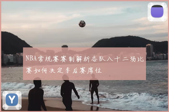 NBA常规赛赛制解析各队八十二场比赛如何决定季后赛席位