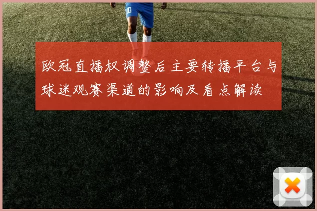欧冠直播权调整后主要转播平台与球迷观赛渠道的影响及看点解读