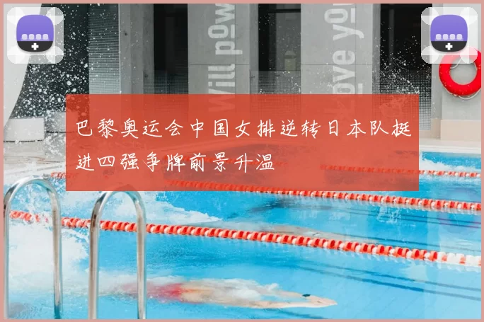 巴黎奥运会中国女排逆转日本队挺进四强争牌前景升温