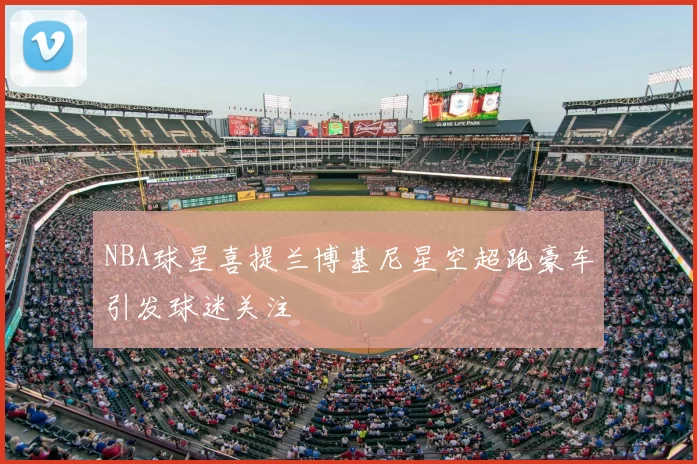 NBA球星喜提兰博基尼星空超跑豪车引发球迷关注