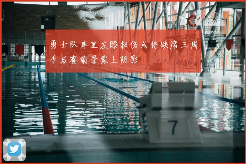 勇士队库里左膝扭伤或将缺席三周季后赛前景蒙上阴影