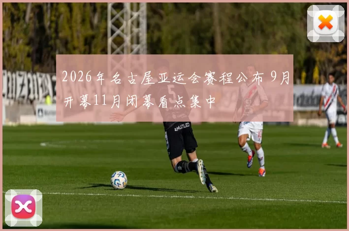 2026年名古屋亚运会赛程公布 9月开幕11月闭幕看点集中