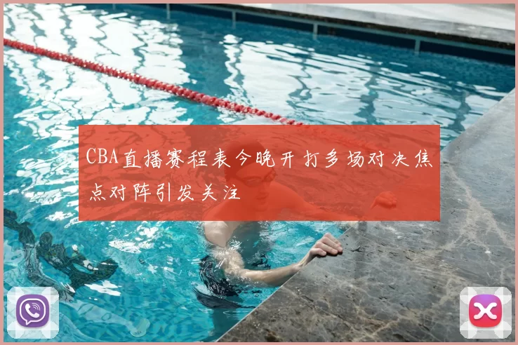 CBA直播赛程表今晚开打多场对决焦点对阵引发关注