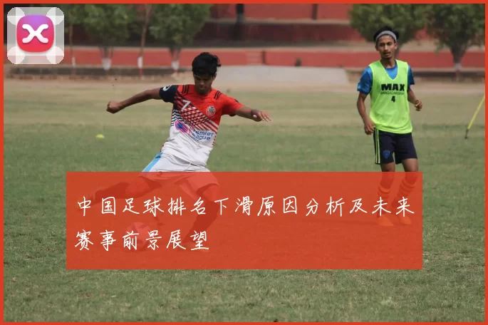 中国足球排名下滑原因分析及未来赛事前景展望