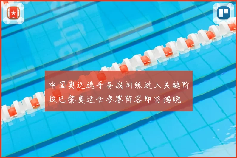 中国奥运选手备战训练进入关键阶段巴黎奥运会参赛阵容即将揭晓