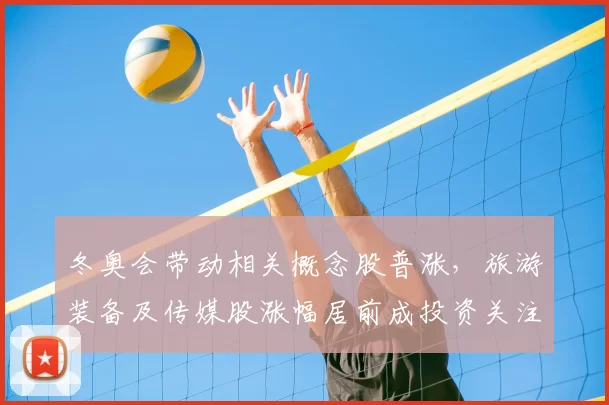 冬奥会带动相关概念股普涨，旅游装备及传媒股涨幅居前成投资关注点