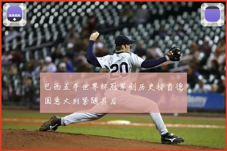 巴西五夺世界杯冠军创历史榜首德国意大利紧随其后