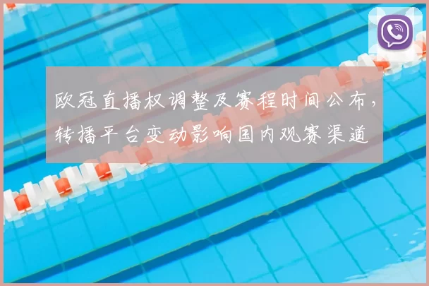 欧冠直播权调整及赛程时间公布,转播平台变动影响国内观赛渠道