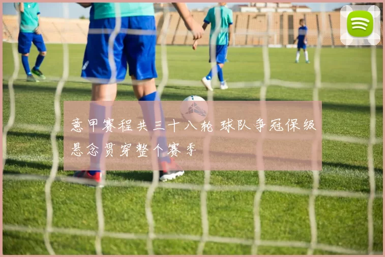 意甲赛程共三十八轮 球队争冠保级悬念贯穿整个赛季