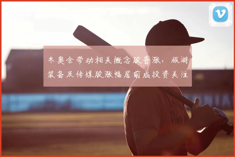 冬奥会带动相关概念股普涨，旅游装备及传媒股涨幅居前成投资关注点